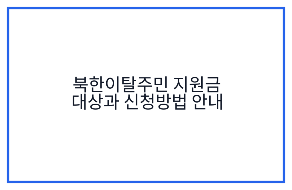 북한이탈주민 지원금 대상과 신청방법 안내
