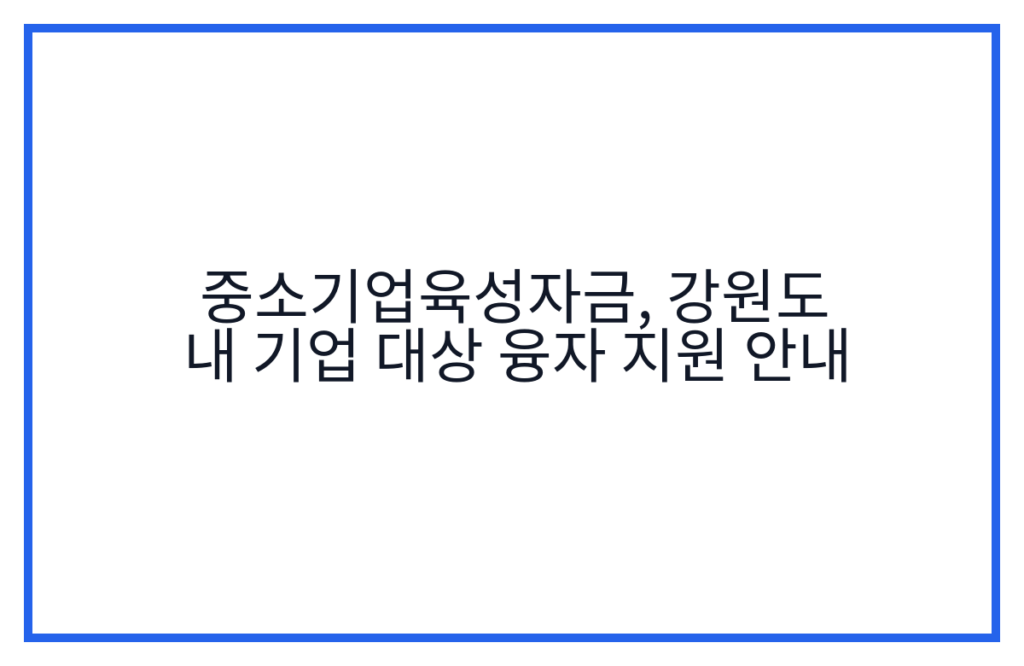중소기업육성자금, 강원도 내 기업 대상 융자 지원 안내