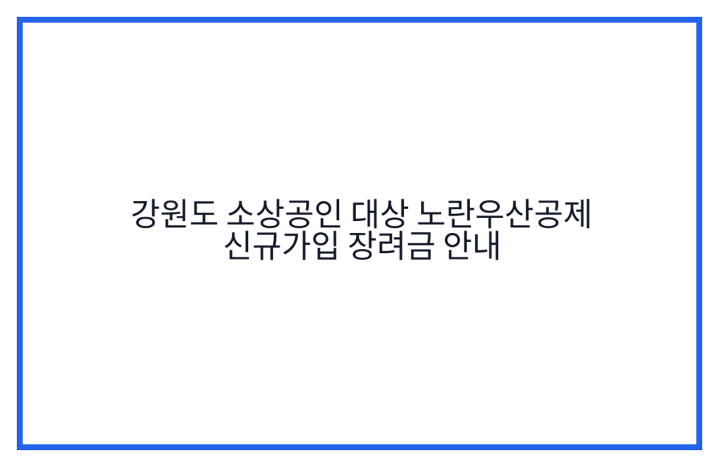 강원도 소상공인 대상 노란우산공제 신규가입 장려금 안내