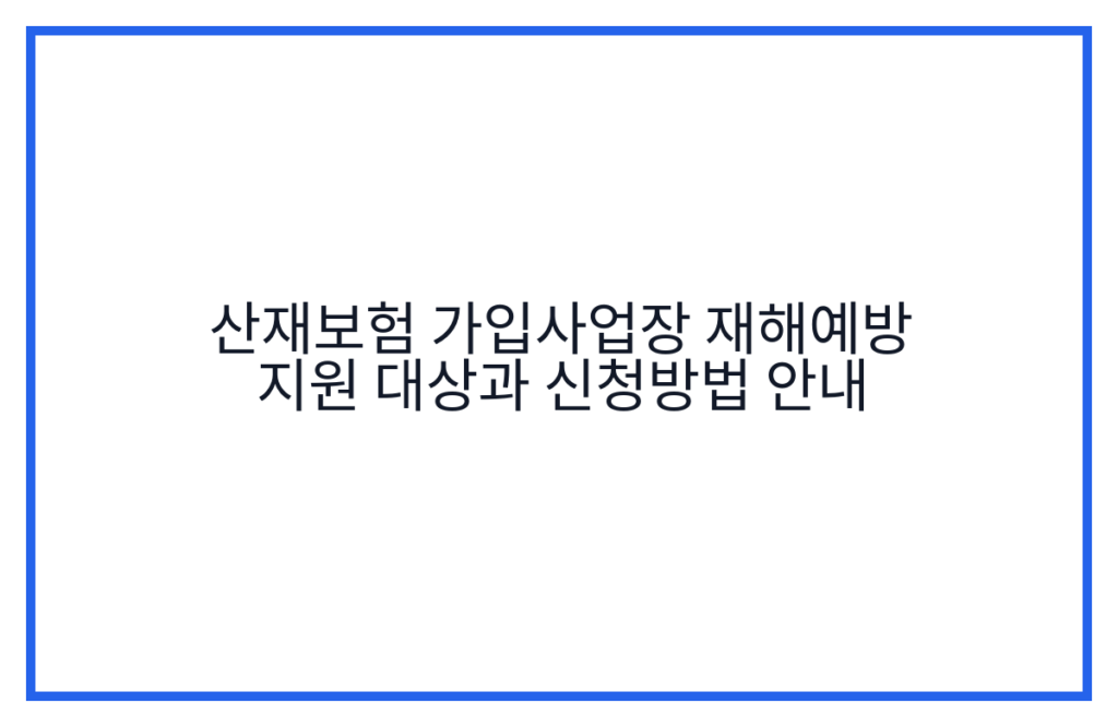 산재보험 가입사업장 재해예방 지원 대상과 신청방법 안내