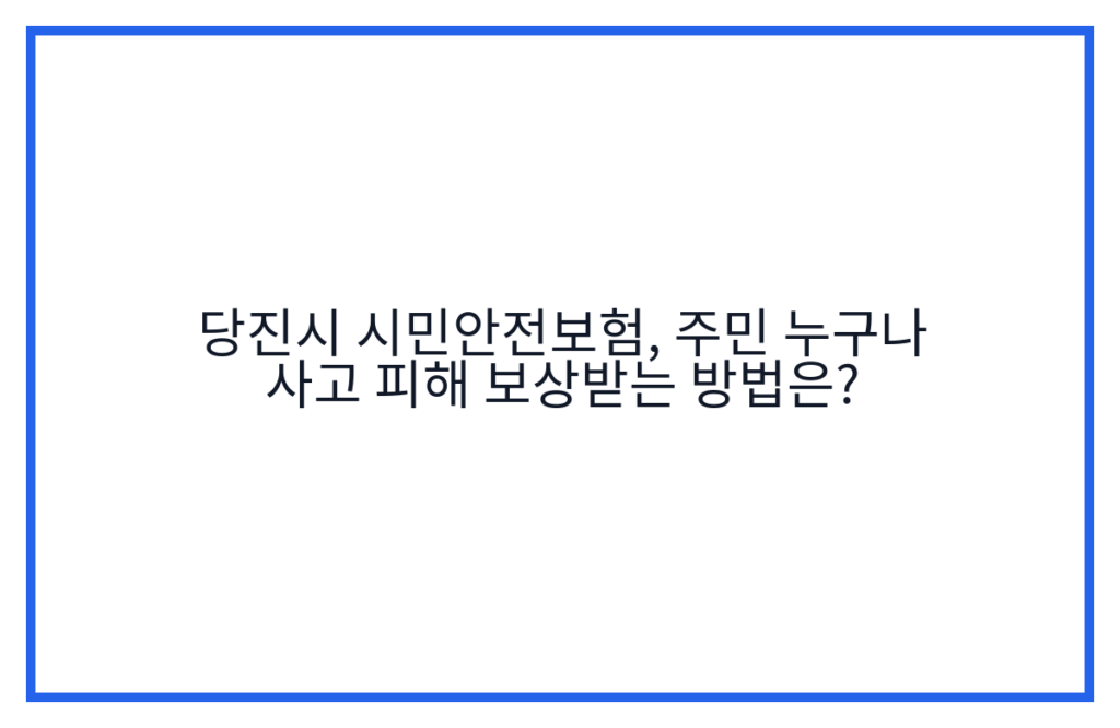 당진시 시민안전보험, 주민 누구나 사고 피해 보상받는 방법은?