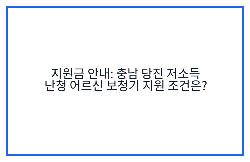 지원금 안내: 충남 당진 저소득 난청 어르신 보청기 지원 조건은?
