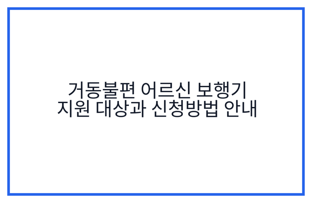 거동불편 어르신 보행기 지원 대상과 신청방법 안내