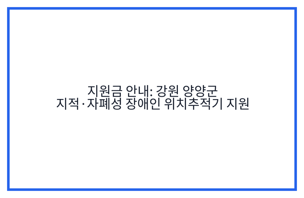지원금 안내: 강원 양양군 지적·자폐성 장애인 위치추적기 지원