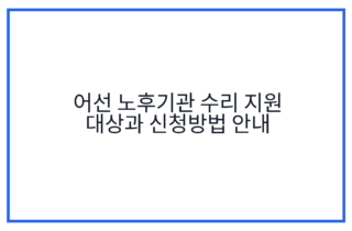 어선 노후기관 수리 지원 대상과 신청방법 안내