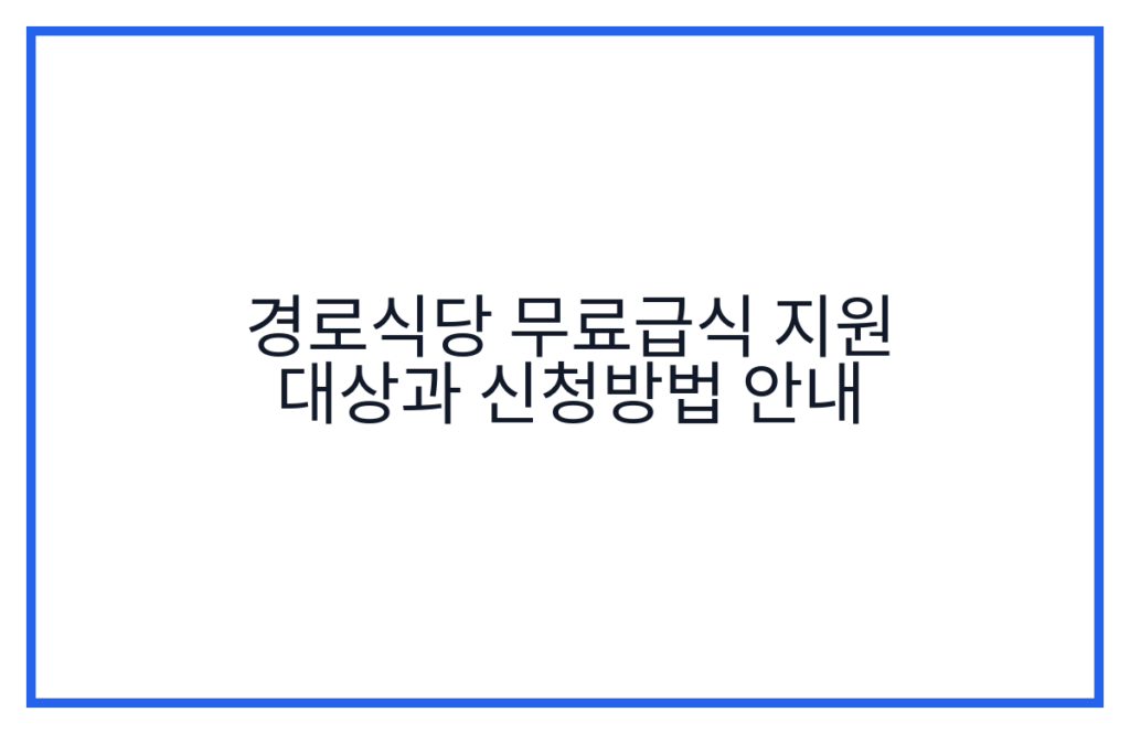 경로식당 무료급식 지원 대상과 신청방법 안내