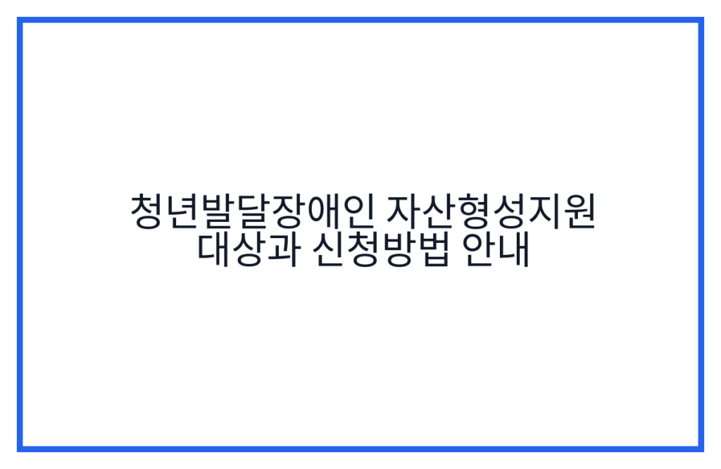 청년발달장애인 자산형성지원 대상과 신청방법 안내