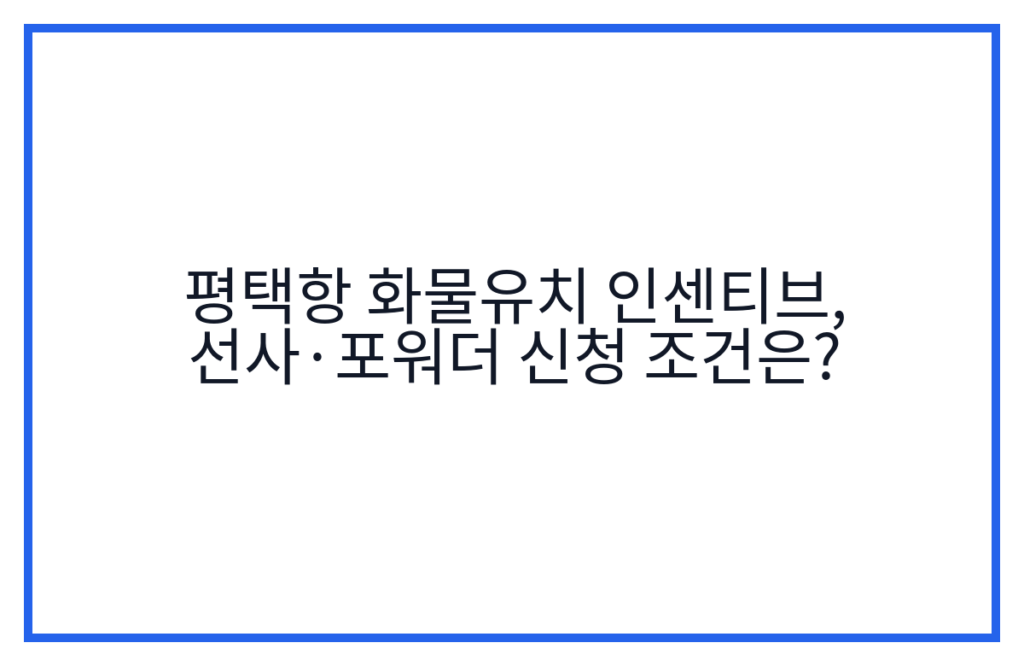 평택항 화물유치 인센티브, 선사·포워더 신청 조건은?