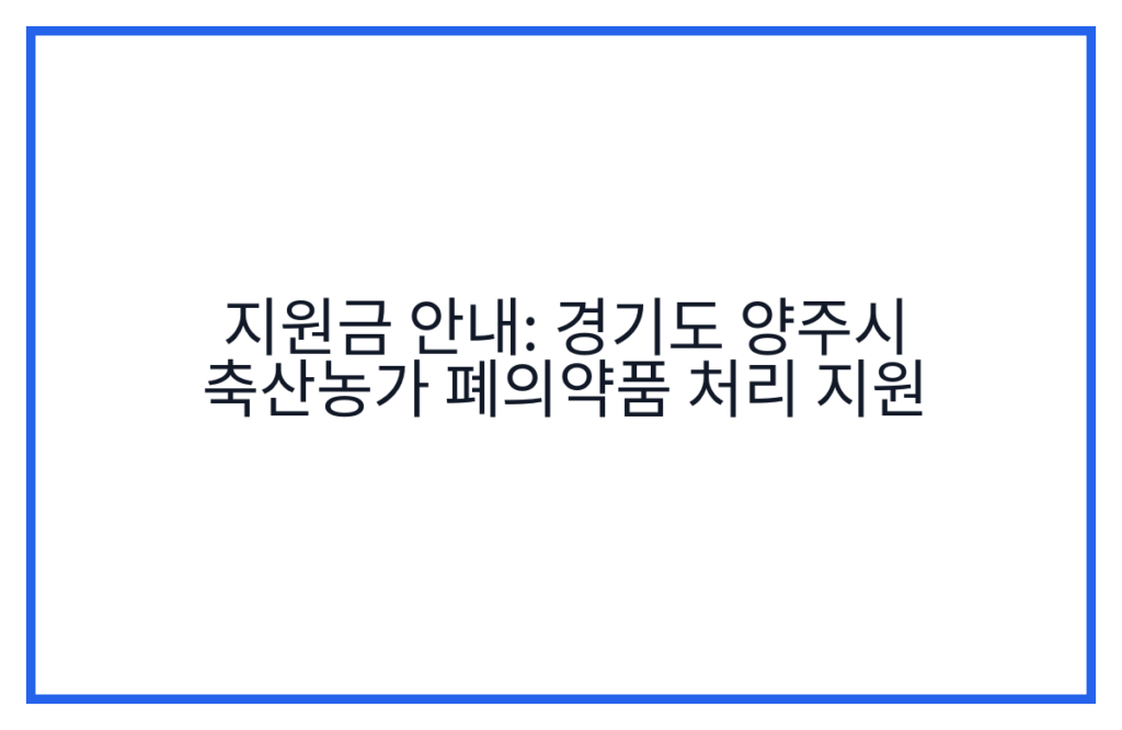 지원금 안내: 경기도 양주시 축산농가 폐의약품 처리 지원