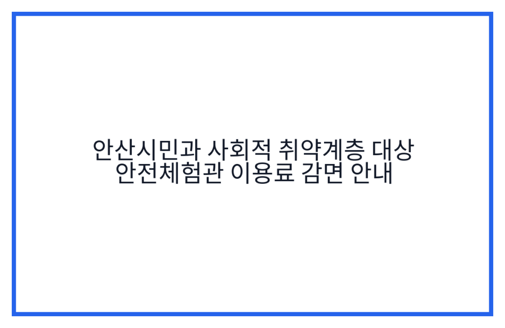 안산시민과 사회적 취약계층 대상 안전체험관 이용료 감면 안내