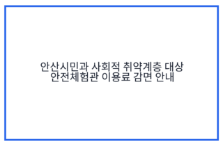 안산시민과 사회적 취약계층 대상 안전체험관 이용료 감면 안내