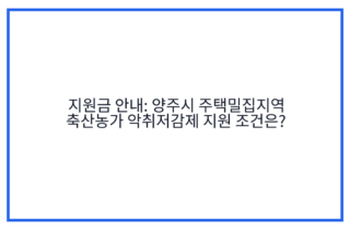 지원금 안내: 양주시 주택밀집지역 축산농가 악취저감제 지원 조건은?