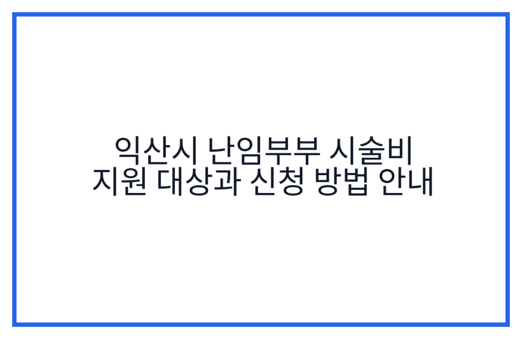 익산시 난임부부 시술비 지원 대상과 신청 방법 안내