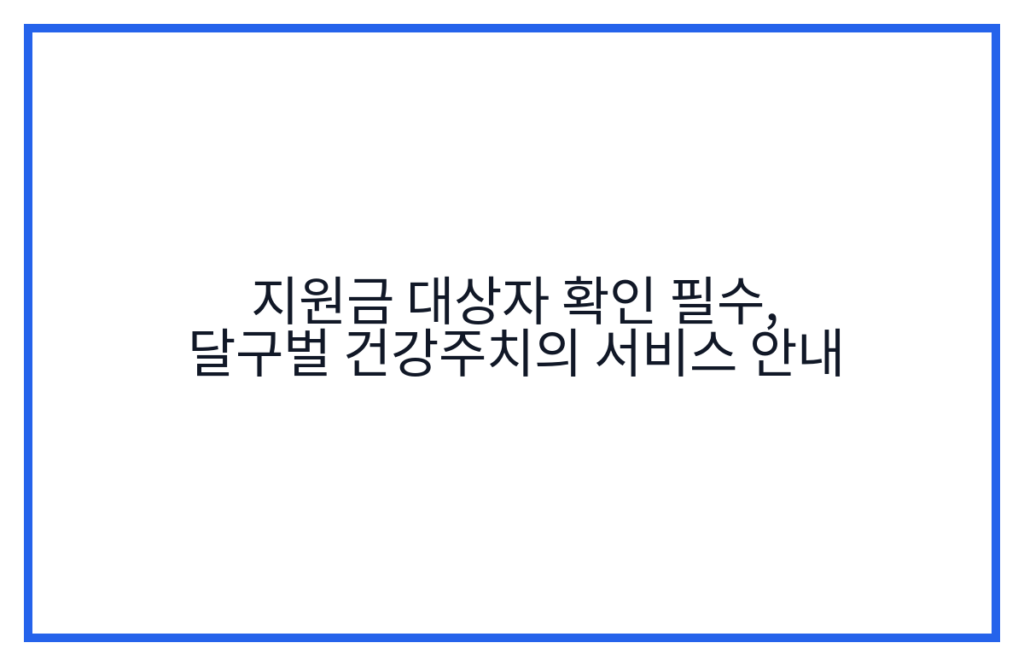 지원금 대상자 확인 필수, 달구벌 건강주치의 서비스 안내