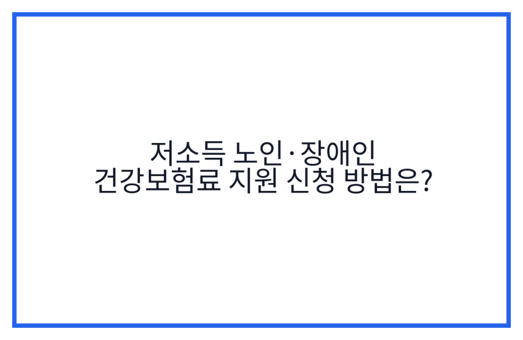 저소득 노인·장애인 건강보험료 지원 신청 방법은?