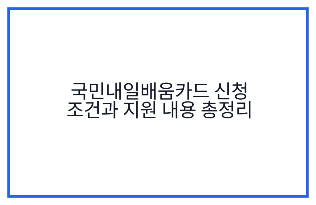 국민내일배움카드 신청 조건과 지원 내용 총정리
