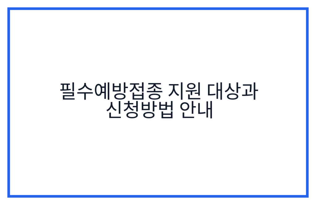 필수예방접종 지원 대상과 신청방법 안내