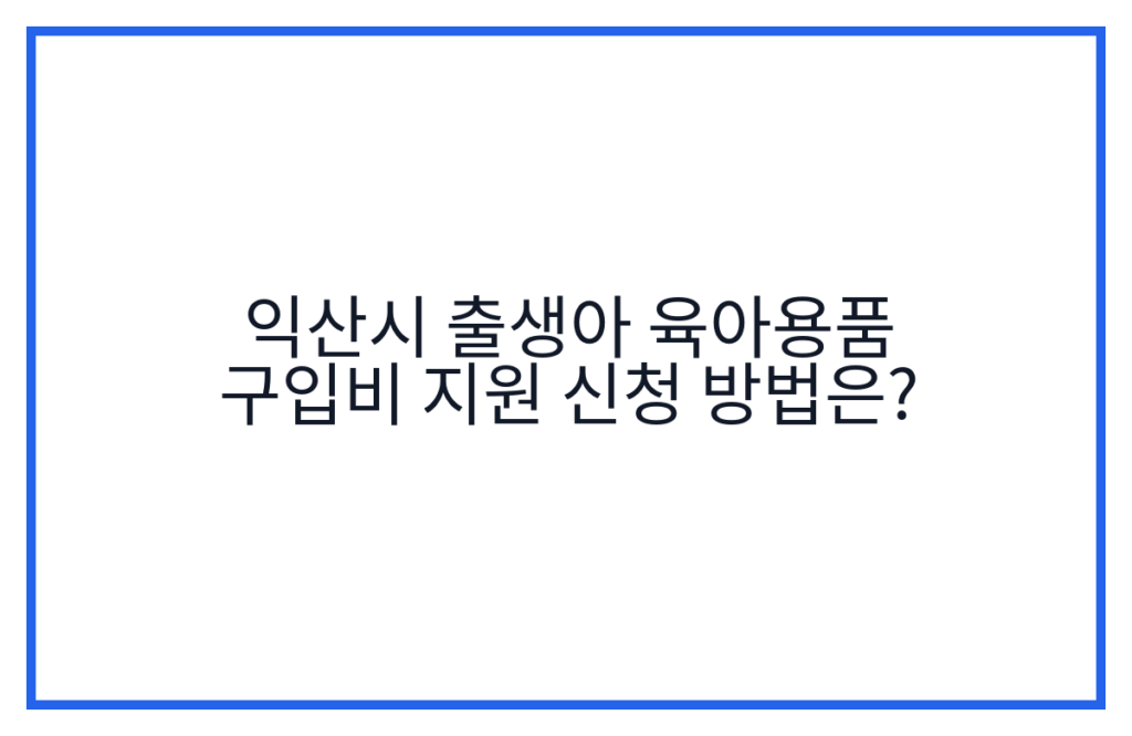 익산시 출생아 육아용품 구입비 지원 신청 방법은?