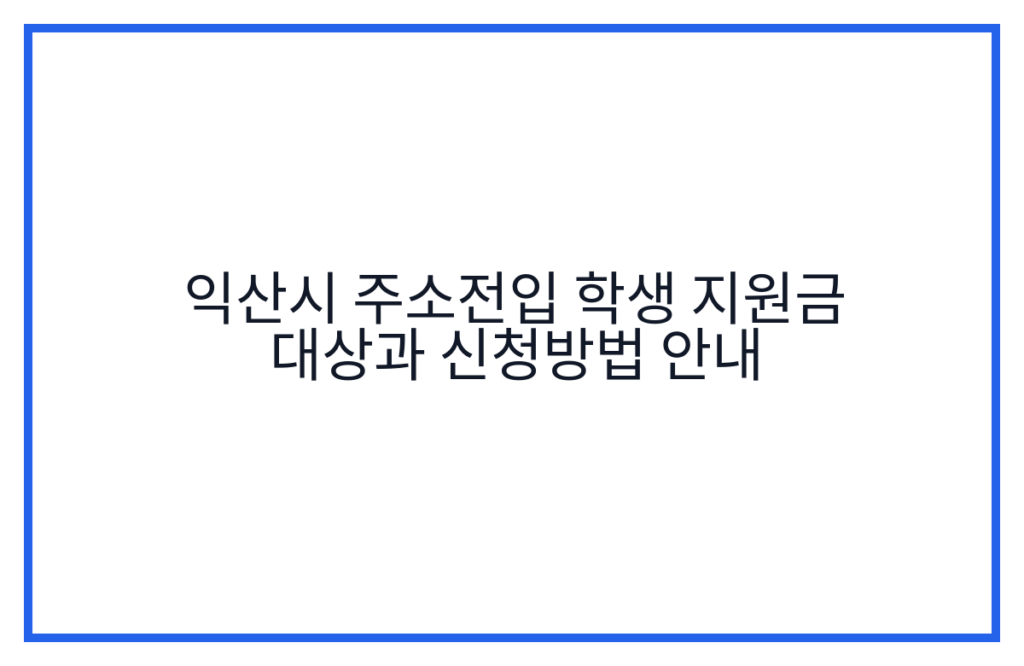 익산시 주소전입 학생 지원금 대상과 신청방법 안내