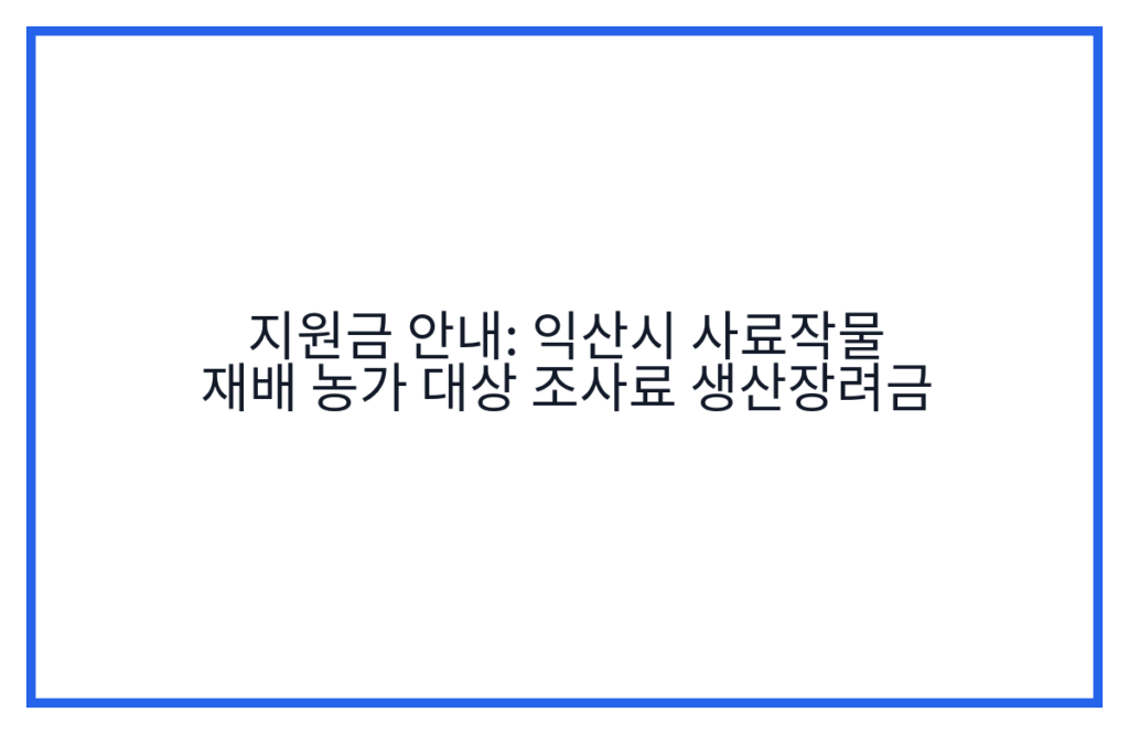 지원금 안내: 익산시 사료작물 재배 농가 대상 조사료 생산장려금