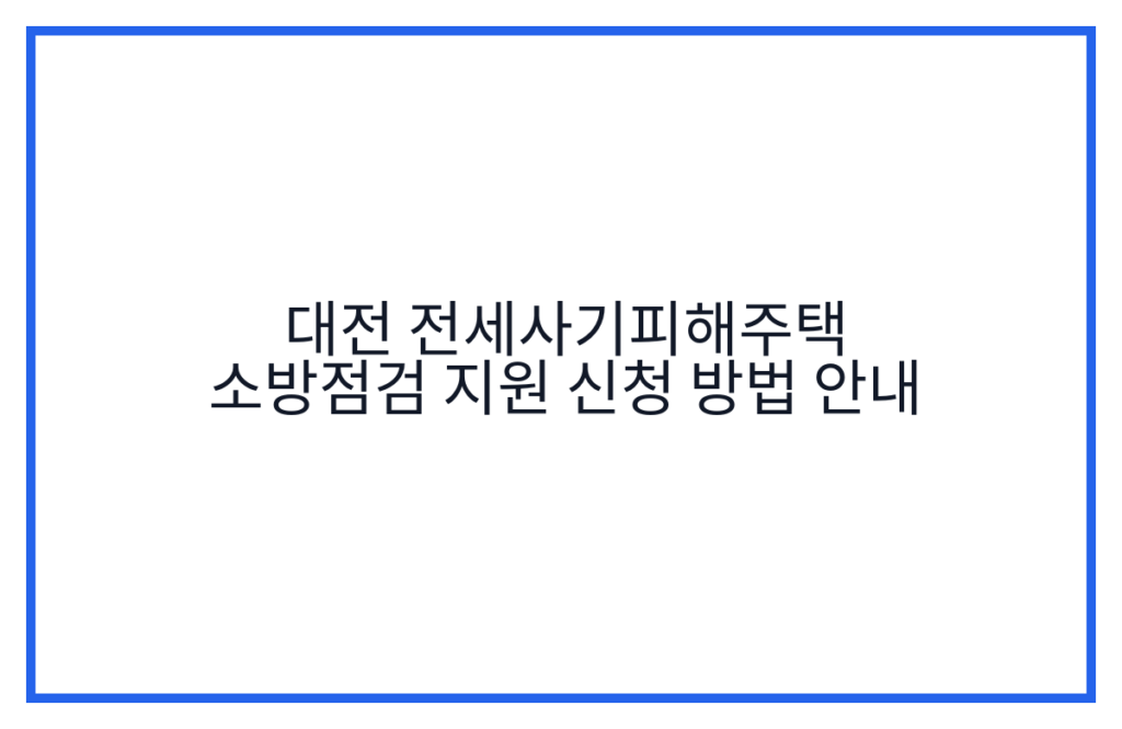 대전 전세사기피해주택 소방점검 지원 신청 방법 안내