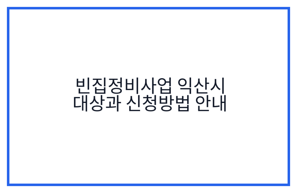 빈집정비사업 익산시 대상과 신청방법 안내