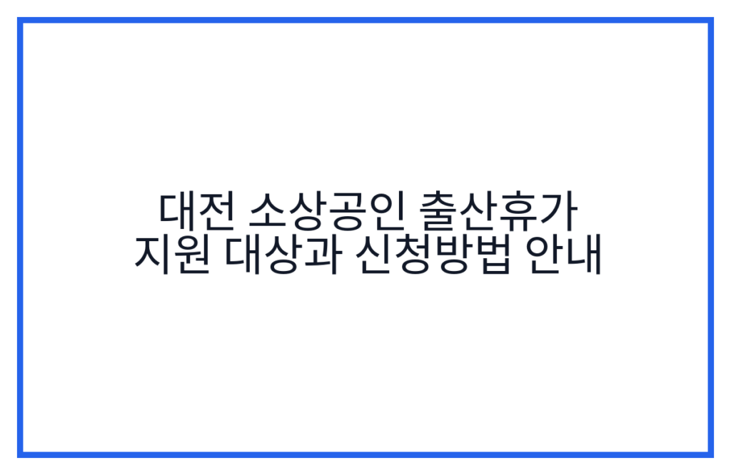 대전 소상공인 출산휴가 지원 대상과 신청방법 안내