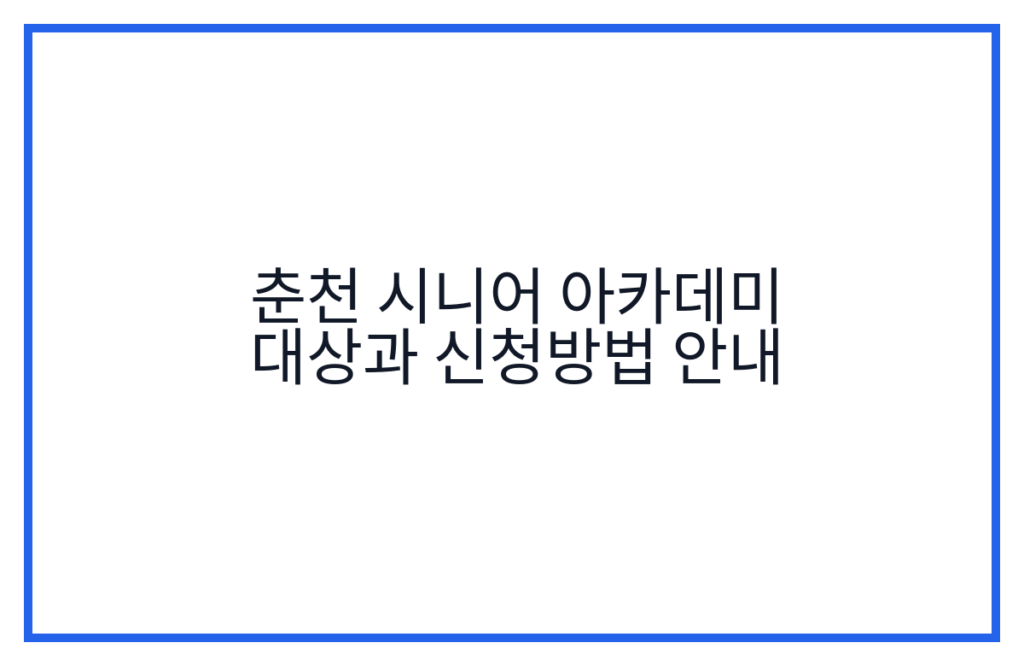 춘천 시니어 아카데미 대상과 신청방법 안내