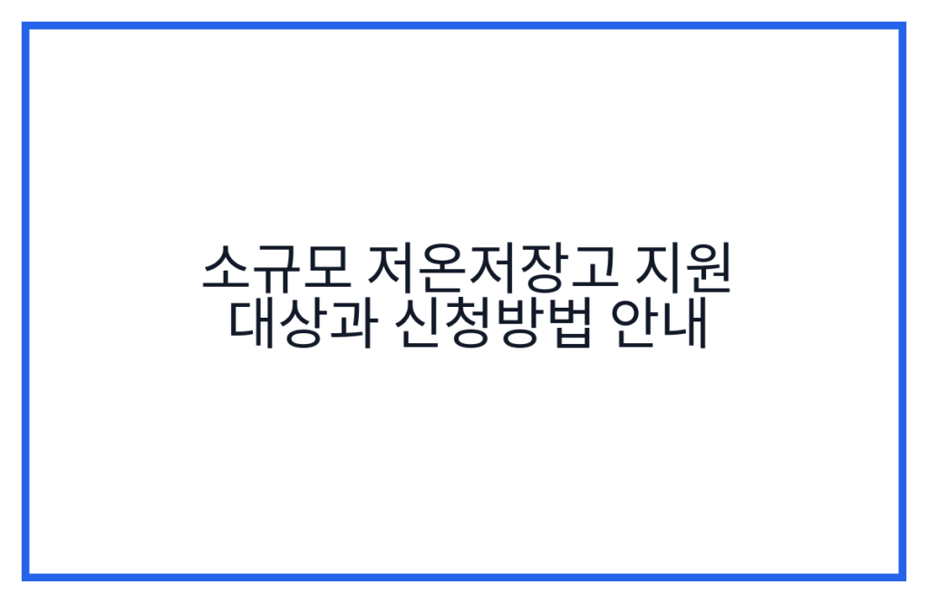 소규모 저온저장고 지원 대상과 신청방법 안내