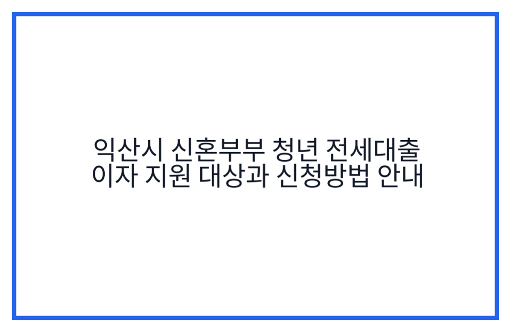 익산시 신혼부부 청년 전세대출 이자 지원 대상과 신청방법 안내