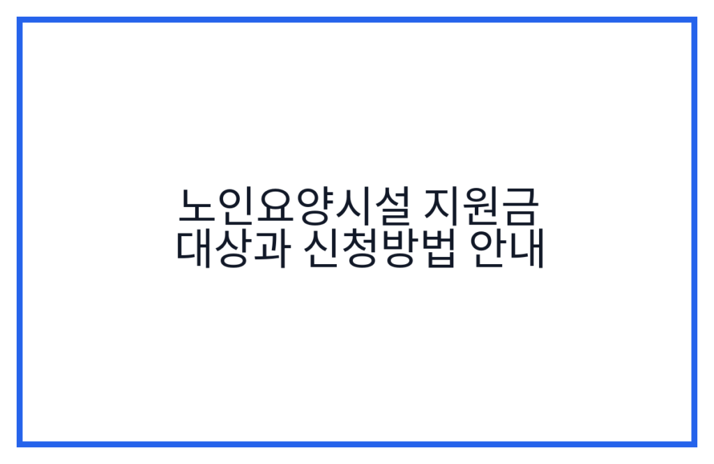 노인요양시설 지원금 대상과 신청방법 안내