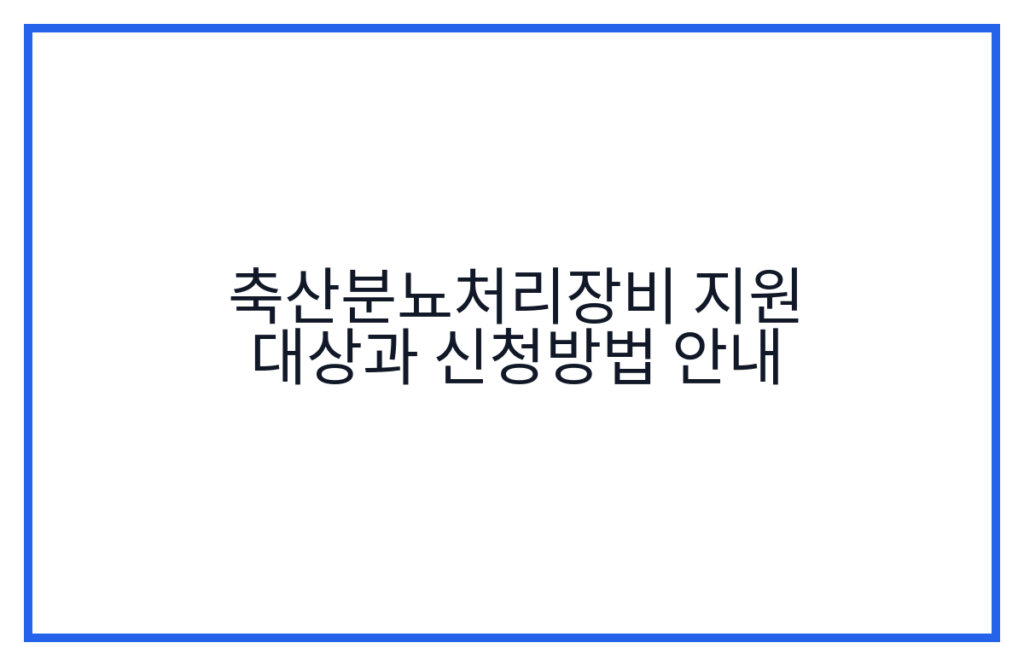 축산분뇨처리장비 지원 대상과 신청방법 안내