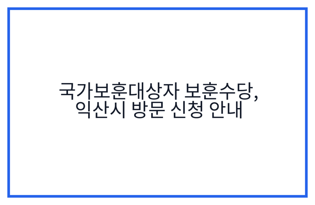 국가보훈대상자 보훈수당, 익산시 방문 신청 안내