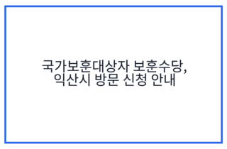 국가보훈대상자 보훈수당, 익산시 방문 신청 안내