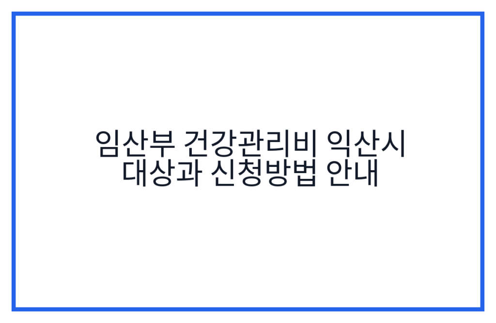 임산부 건강관리비 익산시 대상과 신청방법 안내