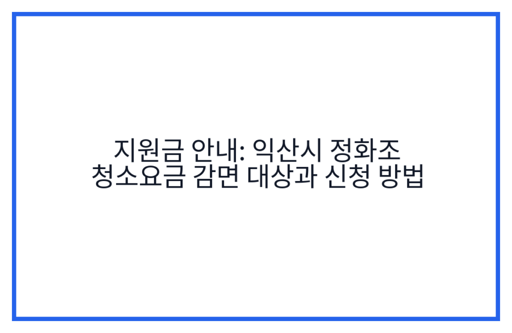 지원금 안내: 익산시 정화조 청소요금 감면 대상과 신청 방법