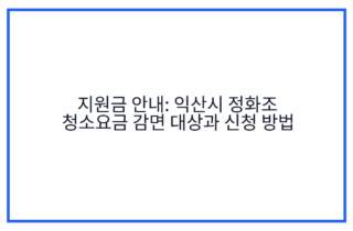 지원금 안내: 익산시 정화조 청소요금 감면 대상과 신청 방법