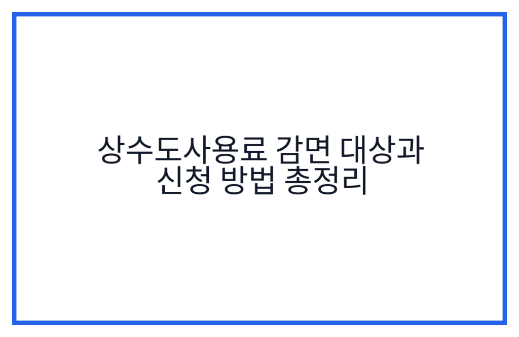 상수도사용료 감면 대상과 신청 방법 총정리