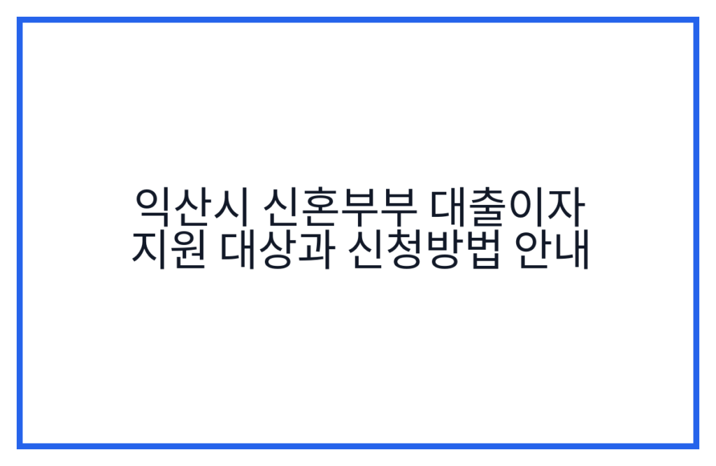 익산시 신혼부부 대출이자 지원 대상과 신청방법 안내