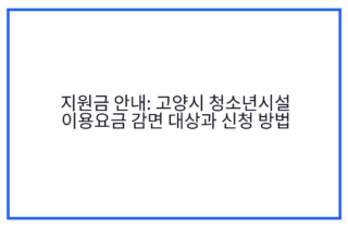 지원금 안내: 고양시 청소년시설 이용요금 감면 대상과 신청 방법