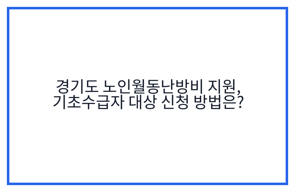 경기도 노인월동난방비 지원, 기초수급자 대상 신청 방법은?