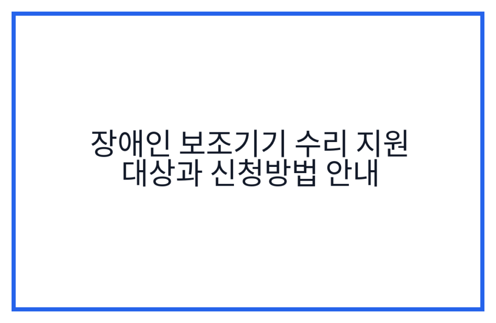 장애인 보조기기 수리 지원 대상과 신청방법 안내
