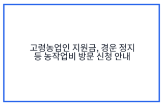 고령농업인 지원금, 경운 정지 등 농작업비 방문 신청 안내