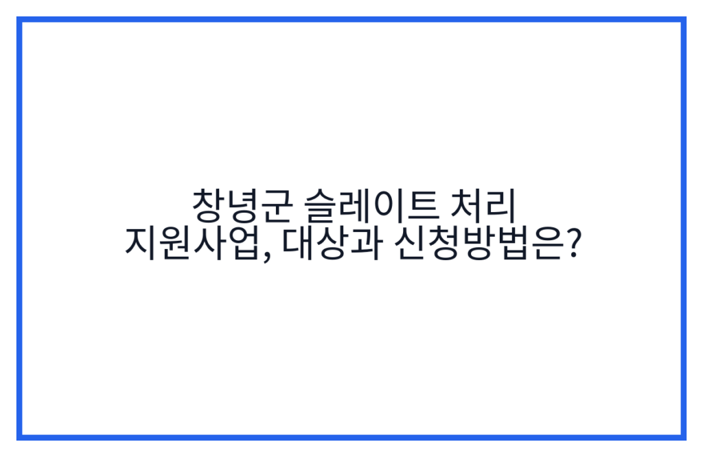 창녕군 슬레이트 처리 지원사업, 대상과 신청방법은?