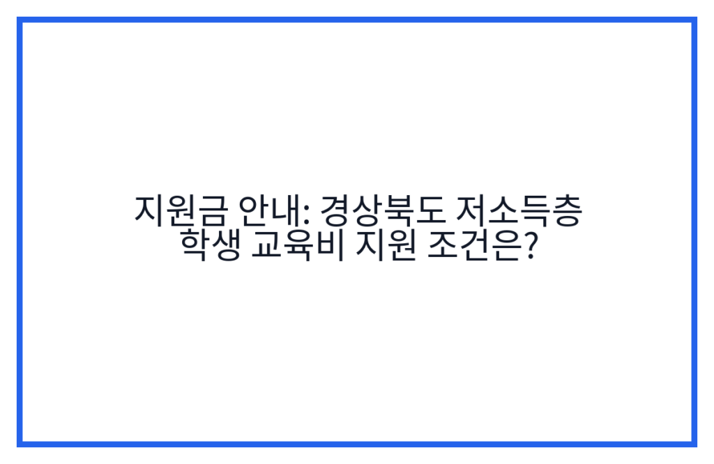 지원금 안내: 경상북도 저소득층 학생 교육비 지원 조건은?