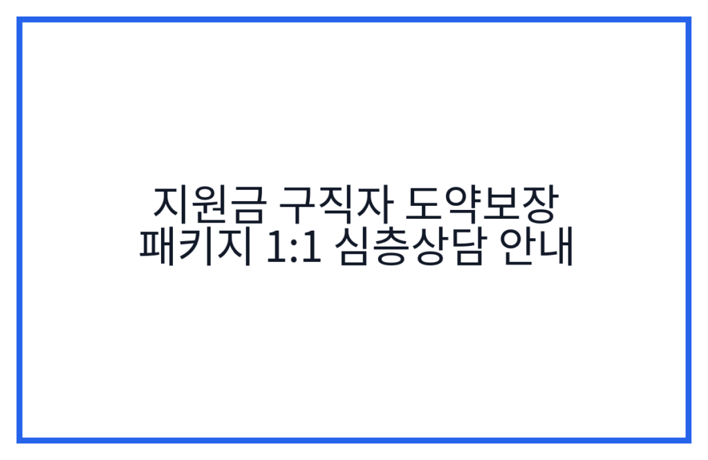 지원금 구직자 도약보장 패키지 1:1 심층상담 안내