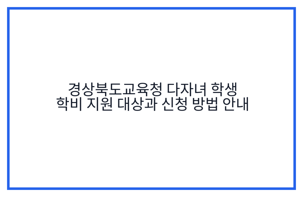 경상북도교육청 다자녀 학생 학비 지원 대상과 신청 방법 안내