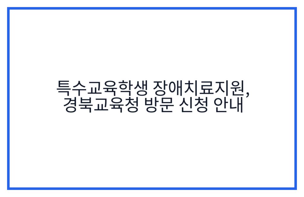 특수교육학생 장애치료지원, 경북교육청 방문 신청 안내