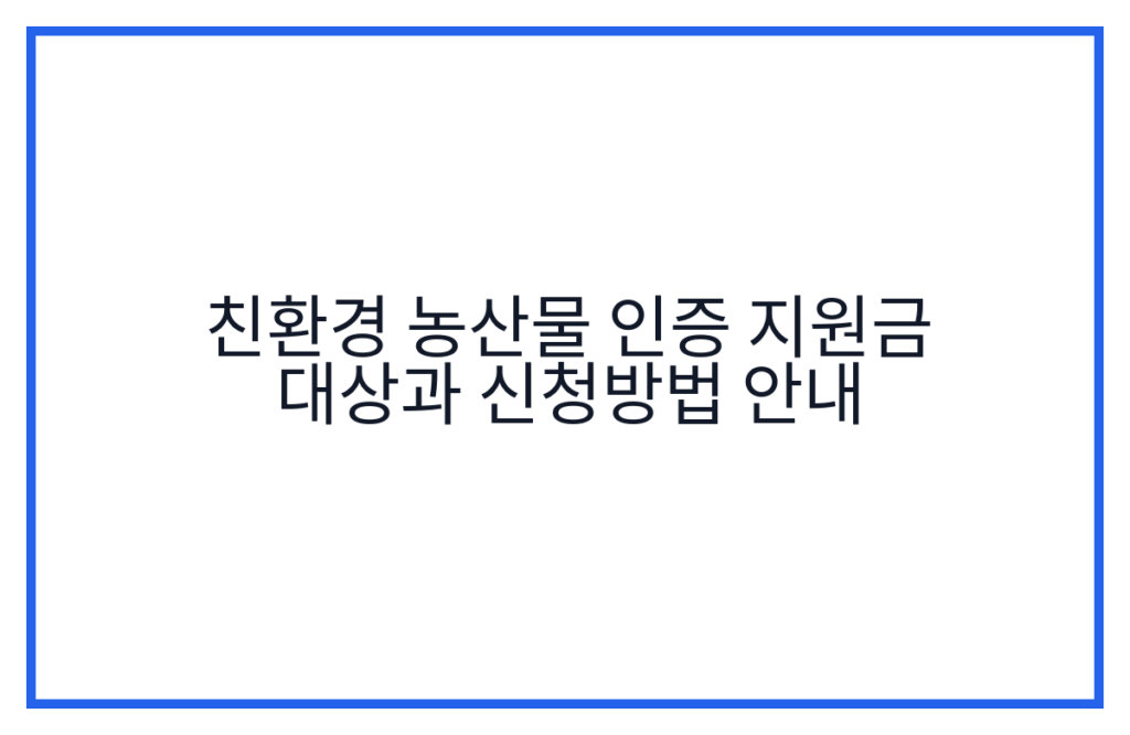 친환경 농산물 인증 지원금 대상과 신청방법 안내