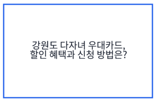 강원도 다자녀 우대카드, 할인 혜택과 신청 방법은?